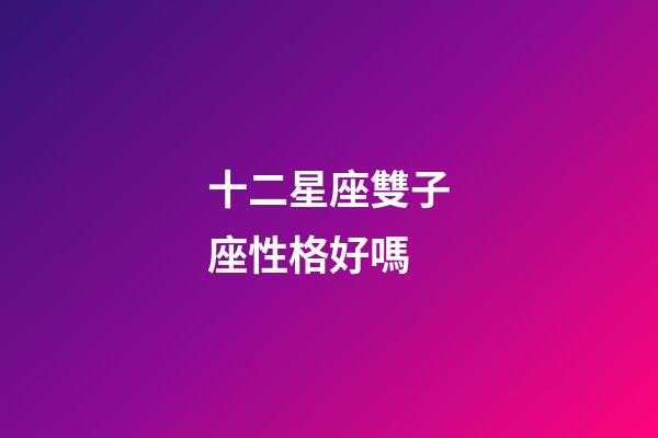 十二星座雙子座性格好嗎-第1張-星座運勢-玄機派