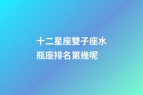 十二星座雙子座水瓶座排名第幾呢-第1張-星座運勢-玄機派