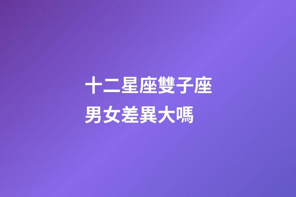 十二星座雙子座男女差異大嗎-第1張-星座運勢-玄機派