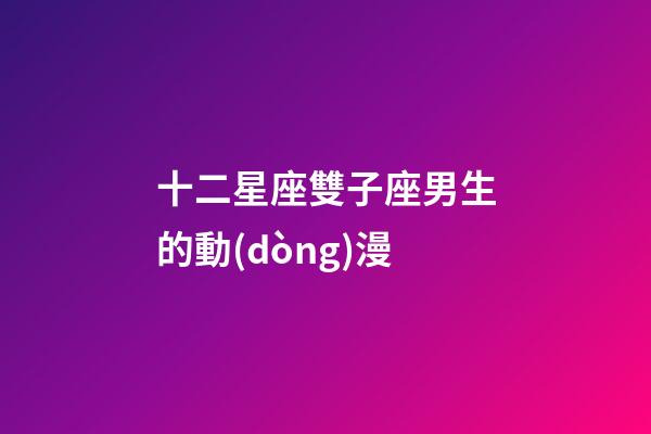 十二星座雙子座男生的動(dòng)漫-第1張-星座運(yùn)勢(shì)-玄機(jī)派