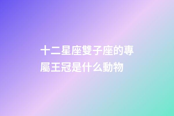 十二星座雙子座的專屬王冠是什么動物-第1張-星座運勢-玄機派