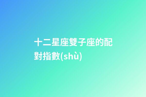 十二星座雙子座的配對指數(shù)-第1張-星座運勢-玄機派