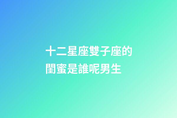 十二星座雙子座的閨蜜是誰呢男生-第1張-星座運勢-玄機派