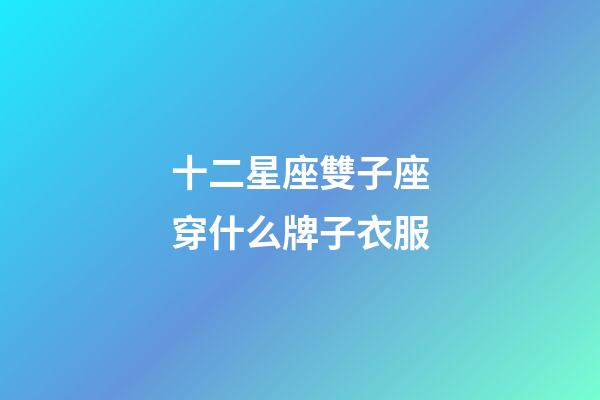 十二星座雙子座穿什么牌子衣服-第1張-星座運勢-玄機派