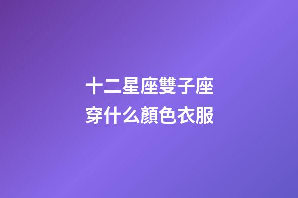 十二星座雙子座穿什么顏色衣服-第1張-星座運(yùn)勢-玄機(jī)派