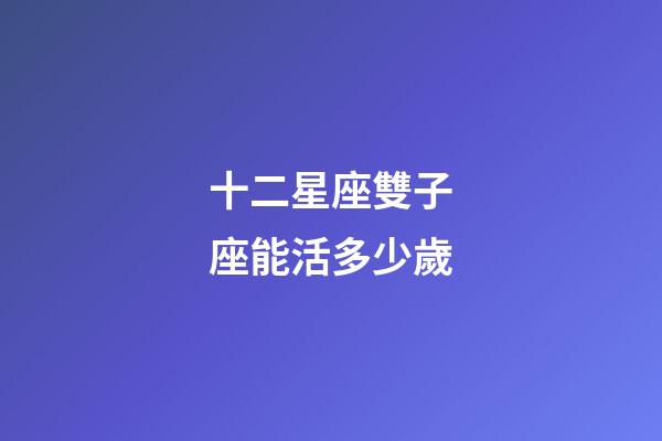 十二星座雙子座能活多少歲-第1張-星座運勢-玄機派