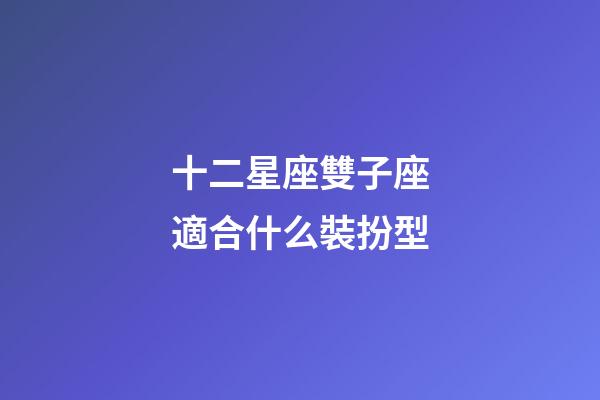 十二星座雙子座適合什么裝扮型-第1張-星座運勢-玄機派