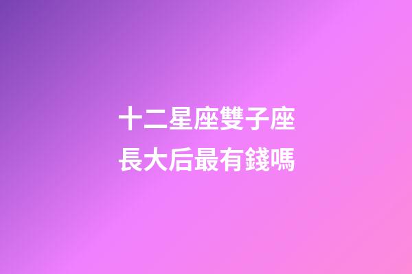 十二星座雙子座長大后最有錢嗎-第1張-星座運勢-玄機派