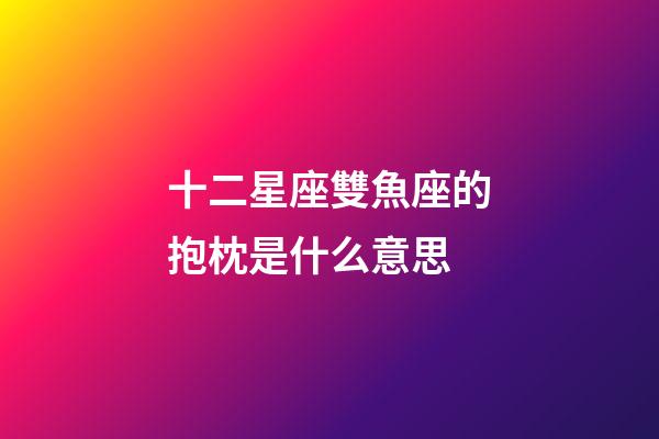 十二星座雙魚座的抱枕是什么意思-第1張-星座運(yùn)勢-玄機(jī)派