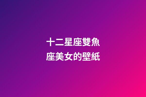 十二星座雙魚座美女的壁紙-第1張-星座運勢-玄機派