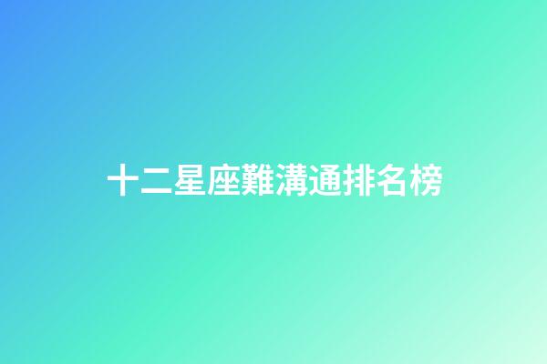 十二星座難溝通排名榜-第1張-星座運勢-玄機派