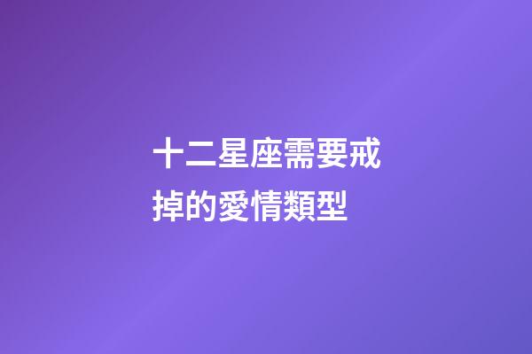 十二星座需要戒掉的愛情類型-第1張-星座運(yùn)勢(shì)-玄機(jī)派