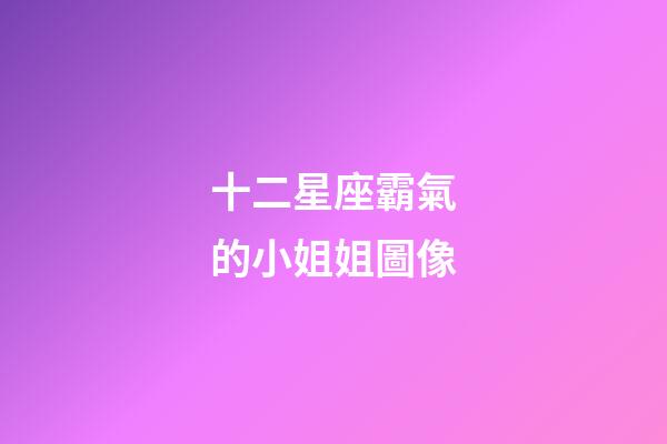 十二星座霸氣的小姐姐圖像-第1張-星座運勢-玄機派