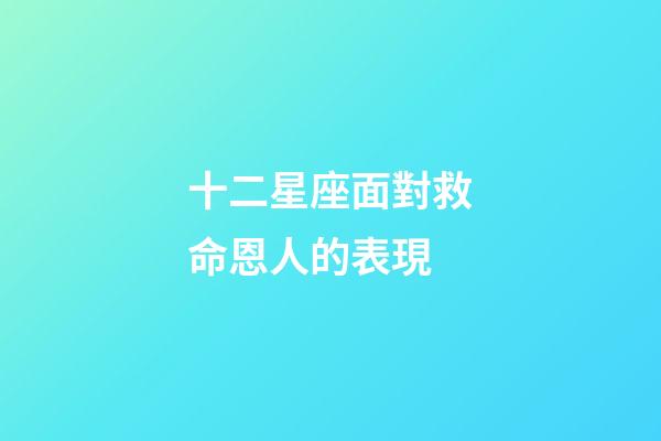 十二星座面對救命恩人的表現