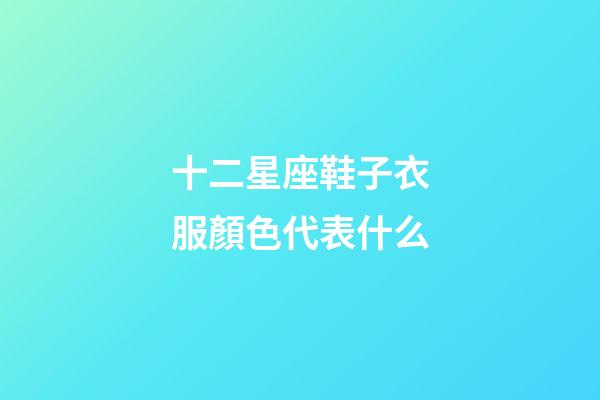 十二星座鞋子衣服顏色代表什么-第1張-星座運(yùn)勢(shì)-玄機(jī)派
