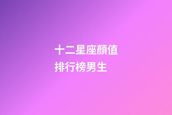十二星座顏值排行榜男生-第1張-星座運勢-玄機派