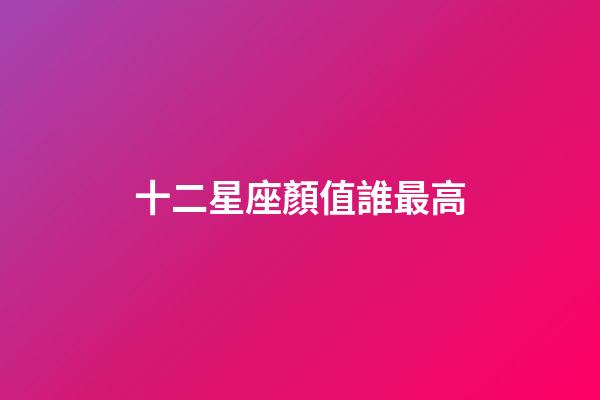 十二星座顏值誰最高