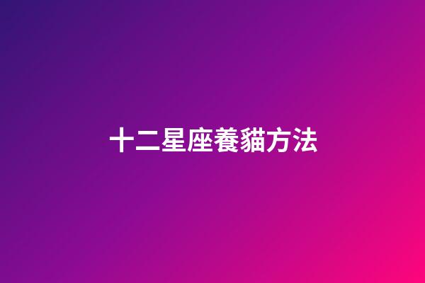 十二星座養貓方法-第1張-星座運勢-玄機派