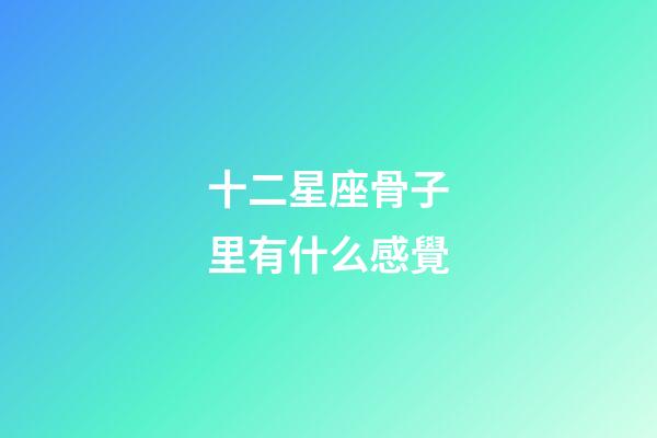 十二星座骨子里有什么感覺-第1張-星座運勢-玄機派