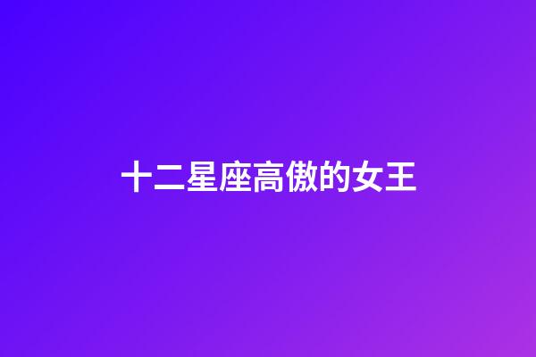 十二星座高傲的女王-第1張-星座運勢-玄機派