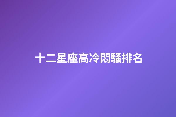 十二星座高冷悶騷排名-第1張-星座運勢-玄機派