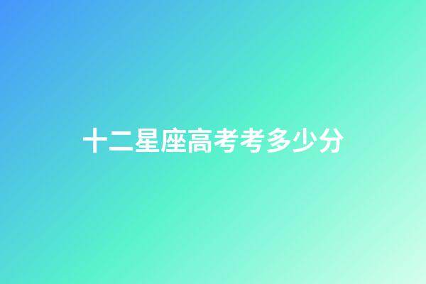 十二星座高考考多少分-第1張-星座運(yùn)勢(shì)-玄機(jī)派