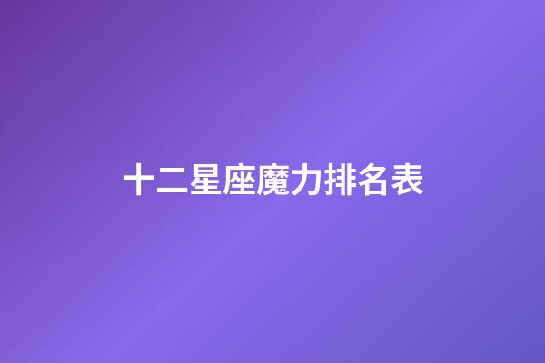 十二星座魔力排名表-第1張-星座運勢-玄機派