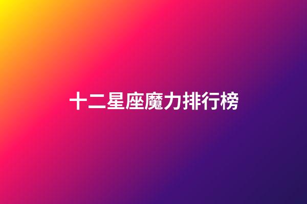 十二星座魔力排行榜-第1張-星座運勢-玄機派