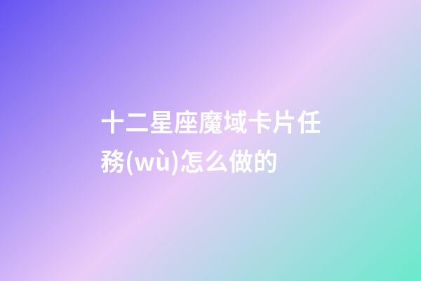 十二星座魔域卡片任務(wù)怎么做的-第1張-星座運(yùn)勢-玄機(jī)派