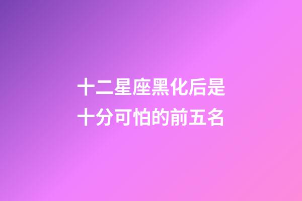 十二星座黑化后是十分可怕的前五名-第1張-星座運(yùn)勢-玄機(jī)派