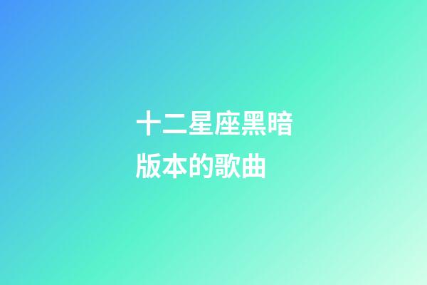 十二星座黑暗版本的歌曲