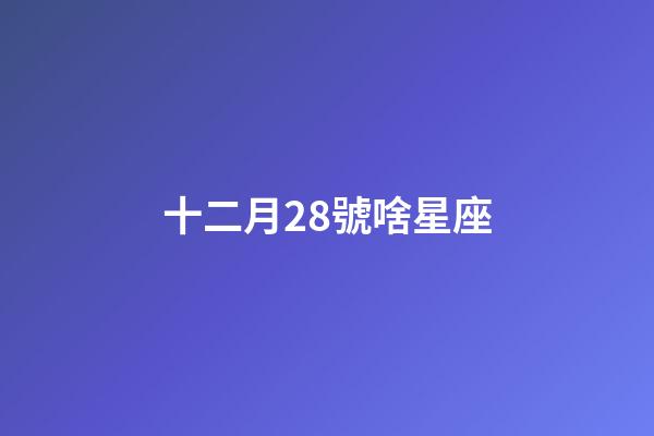 十二月28號啥星座-第1張-星座運勢-玄機派