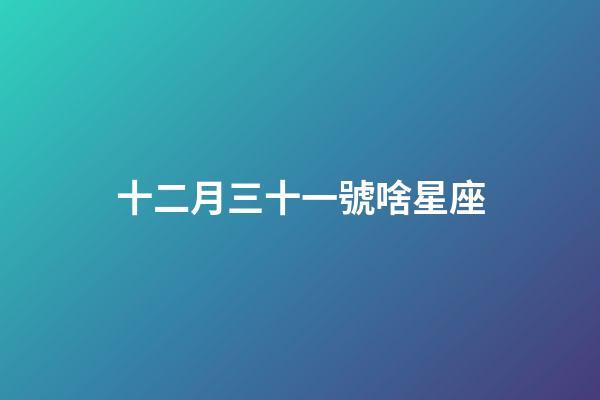 十二月三十一號啥星座-第1張-星座運勢-玄機派