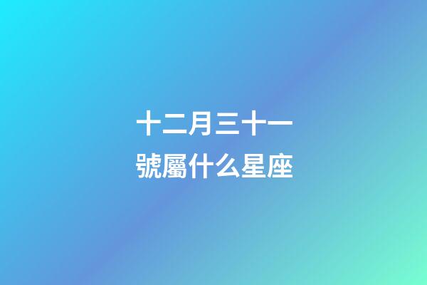 十二月三十一號屬什么星座-第1張-星座運勢-玄機派