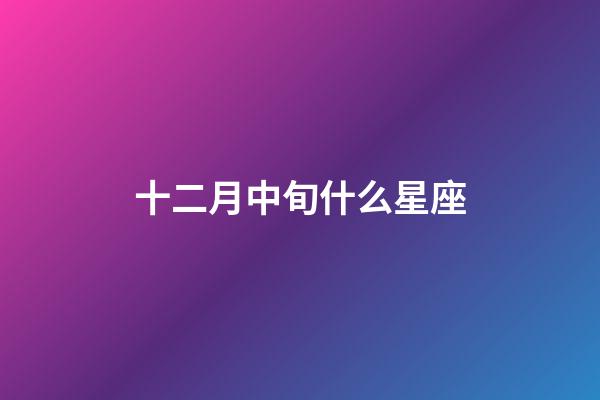 十二月中旬什么星座-第1張-星座運勢-玄機派