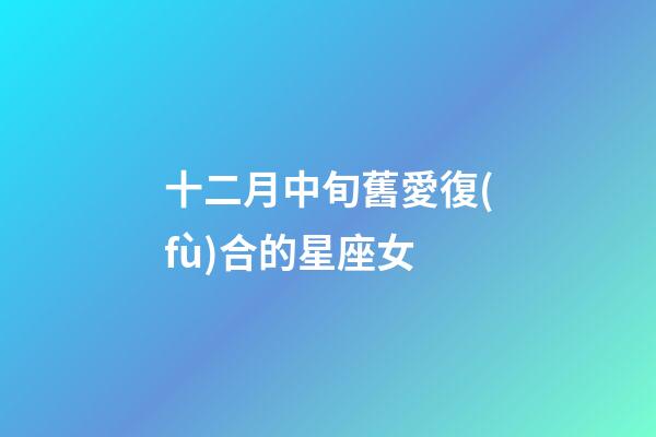 十二月中旬舊愛復(fù)合的星座女-第1張-星座運(yùn)勢-玄機(jī)派