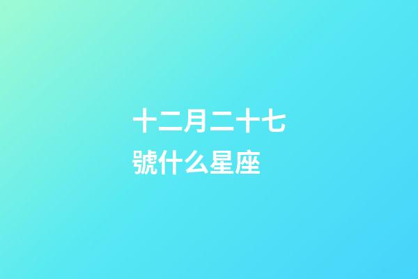 十二月二十七號什么星座-第1張-星座運勢-玄機派