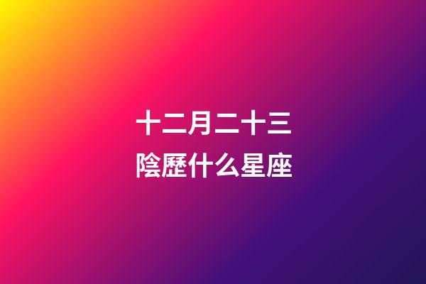 十二月二十三陰歷什么星座-第1張-星座運勢-玄機派