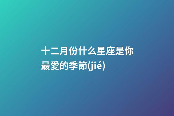十二月份什么星座是你最愛的季節(jié)-第1張-星座運(yùn)勢-玄機(jī)派