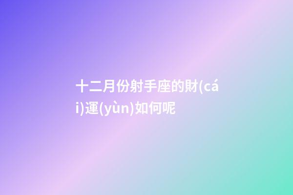 十二月份射手座的財(cái)運(yùn)如何呢-第1張-星座運(yùn)勢(shì)-玄機(jī)派