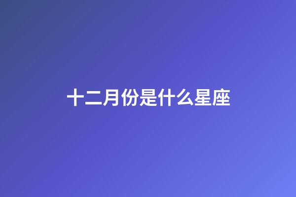 十二月份是什么星座（十二星座最聰明第一名）-第1張-星座運勢-玄機派