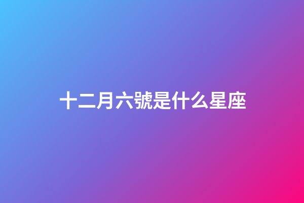 十二月六號是什么星座（誰是12星座老大）-第1張-星座運勢-玄機派