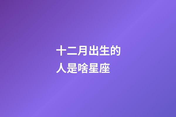 十二月出生的人是啥星座-第1張-星座運(yùn)勢(shì)-玄機(jī)派