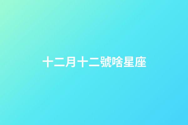 十二月十二號啥星座-第1張-星座運勢-玄機派