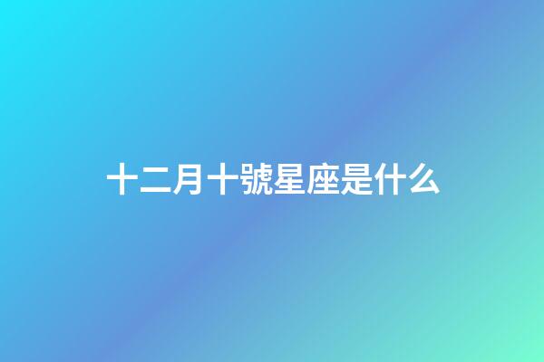 十二月十號星座是什么-第1張-星座運勢-玄機派