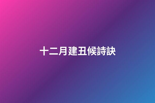 十二月建丑候詩訣