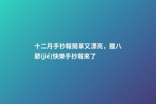 十二月手抄報簡單又漂亮，臘八節(jié)快樂手抄報來了-第1張-觀點-玄機派