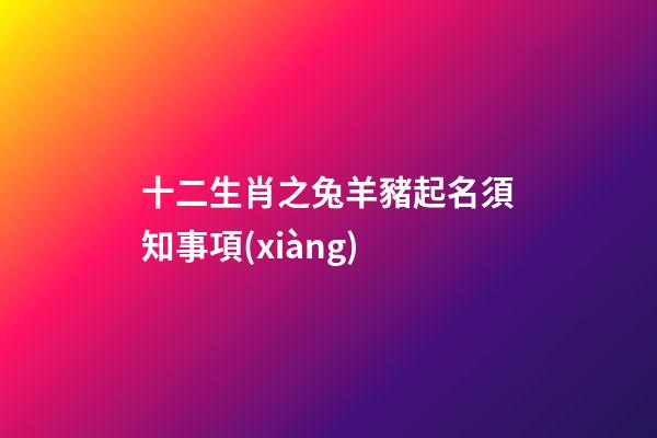 十二生肖之兔羊豬起名須知事項(xiàng)