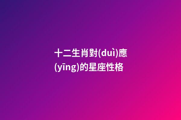 十二生肖對(duì)應(yīng)的星座性格-第1張-星座運(yùn)勢(shì)-玄機(jī)派