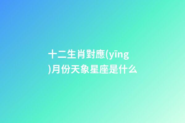 十二生肖對應(yīng)月份天象星座是什么-第1張-星座運(yùn)勢-玄機(jī)派